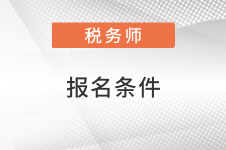 山东省威海2022年税务师报名条件是怎样的？