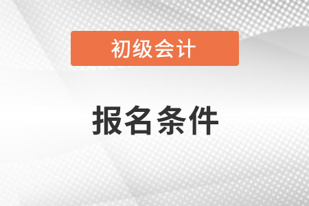 海南省白沙自治县初级会计职称报名条件有什么？