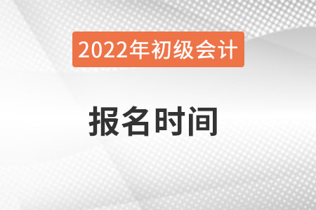 2022年初级会计报名时间和考试时间怎么安排？