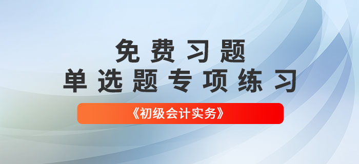 免费习题：2022年《初级会计实务》单选题专项练习大汇总！