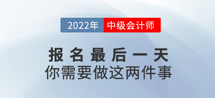 【注意】中级会计报名仅剩最后一天，这两件事一定要做！