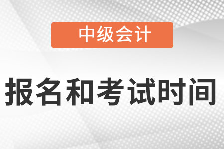 中级会计师2022年报名和考试时间分别是什么时候？