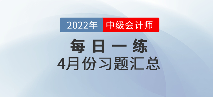 2022年中级会计职称4月份每日一练汇总