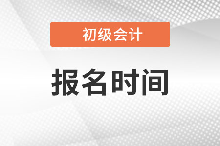 西藏自治区拉萨初级会计考试报名时间是什么时候?