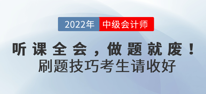 听课全会，做题就废！2022年中级会计考试刷题技巧考生请收好！