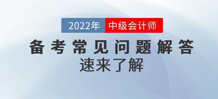 2022年中级会计备考常见问题解答！速来了解！