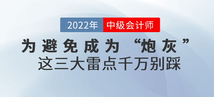 为避免成为2022年中级会计考试的“炮灰”，这三大雷点千万别踩！