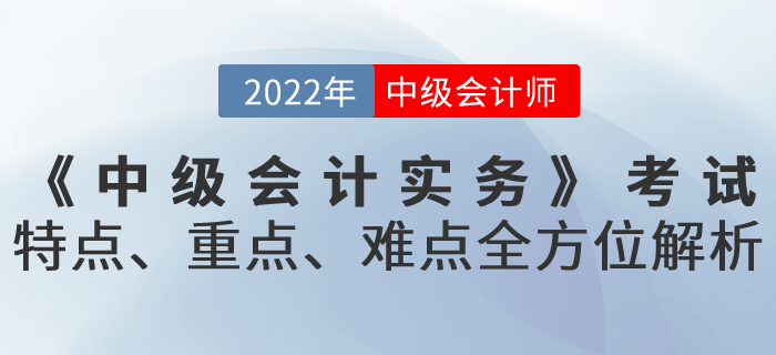 《中级会计实务》考试特点、重点、难点全方位解析！火速get！