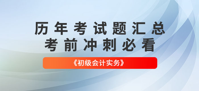 《初级会计实务》各章节涉及的历年考试题汇总！考前冲刺必看！