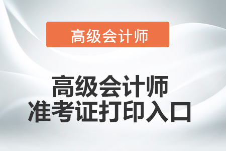 2022年高级会计师准考证打印入口开放了吗？