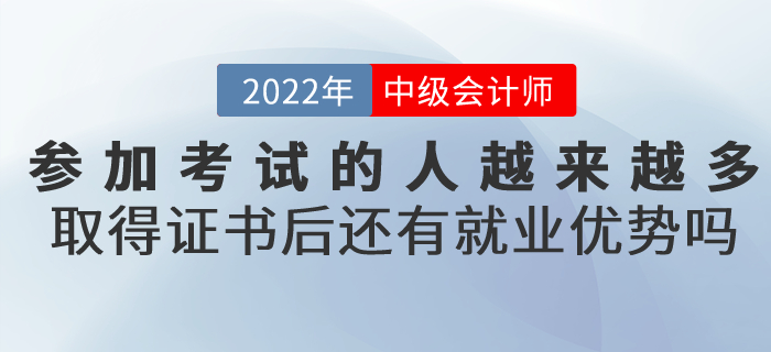 参加中级会计考试的人越来越多，取得证书后还有就业优势吗？