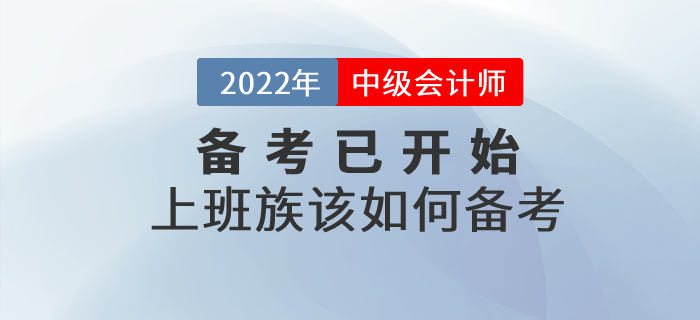 2022年中级会计备考已开始，上班族考生该如何进行备考？