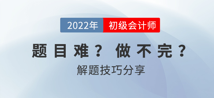 2022年初级会计考试做不完题？掌握技巧60+并不难！