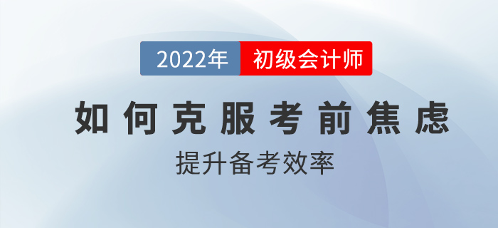 初级会计考前如何克服焦虑，高效备考？2022考生速看！