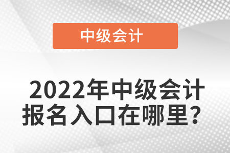 山东省烟台中级会计职称2022年报名入口是在哪找？