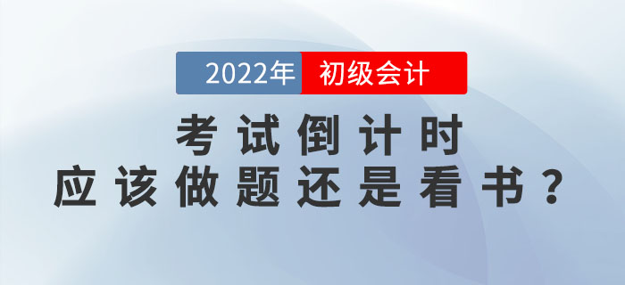 2022年初级会计考试倒计时，现阶段应该做题还是看书？