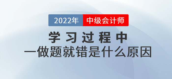 中级会计基础阶段的学习过程中，一做题就错是什么原因？如何解决？