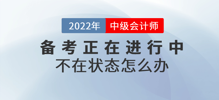 2022年中级会计备考不在状态怎么办？高效备考就做好这几点