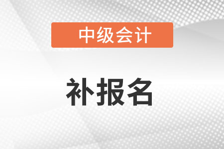 2022年河南省中级会计补报名的时间是什么时候?