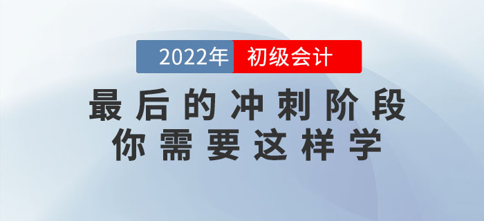 2022年初级会计考试最后的冲刺阶段，你需要这样学！