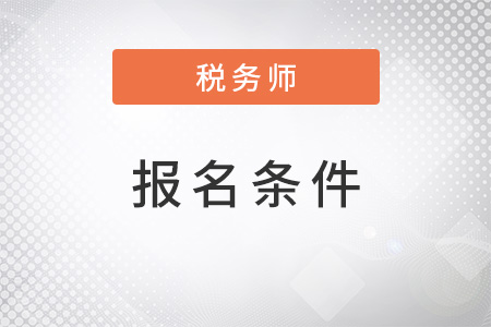 安徽省淮南2022年注册税务师报考条件是什么？