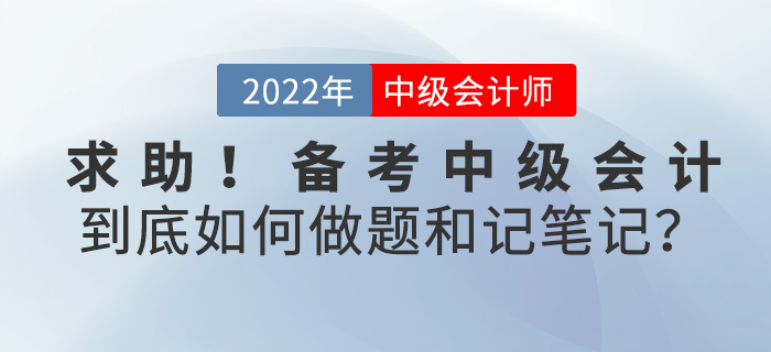 求助！备考2022中级会计，到底如何刷题和做笔记？