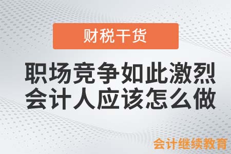 职场竞争如此激烈！会计人应该怎么做？