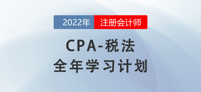 2022年注会税法全年学习计划来袭！备考开启