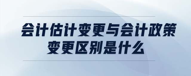 会计估计变更与会计政策变更区别是什么