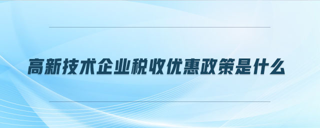 高新技术企业税收优惠政策是什么