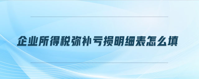 企业所得税弥补亏损明细表怎么填