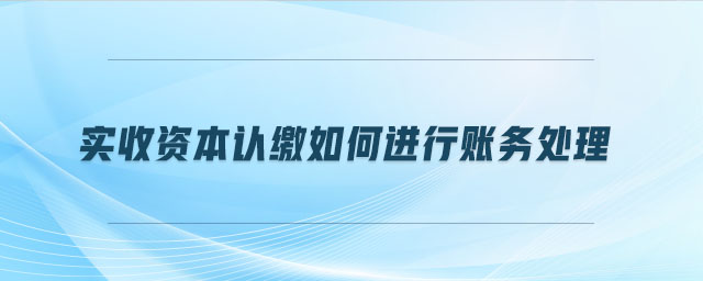 实收资本认缴如何进行账务处理