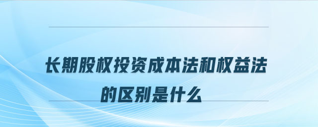 长期股权投资成本法和权益法的区别是什么