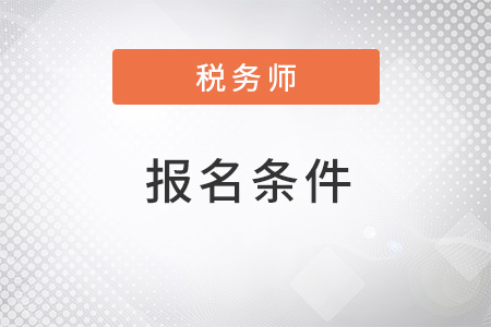 北京市怀柔区2022年注册税务师报名条件是什么？