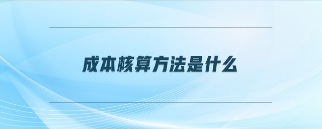 成本核算方法是什么