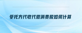 受托方代收代缴消费税如何计算