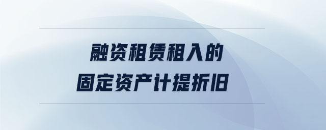 融资租赁租入的固定资产计提折旧