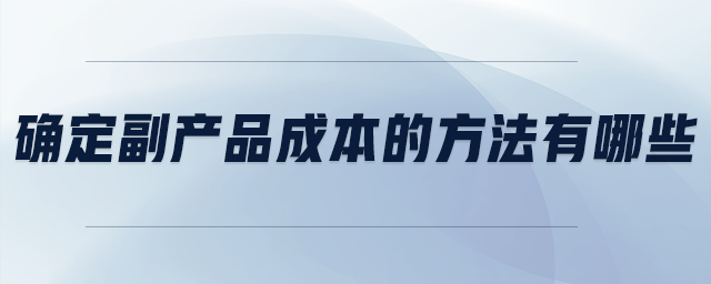 确定副产品成本的方法有哪些