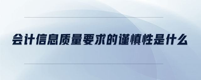 会计信息质量要求的谨慎性是什么