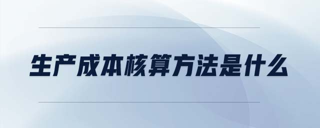 生产成本核算方法是什么