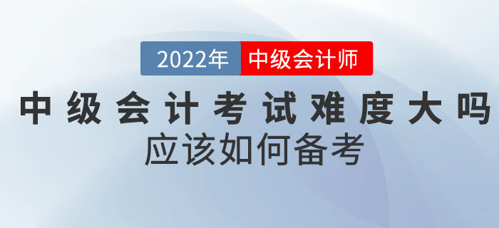 2022年中级会计考试难度大吗？应该如何备考？