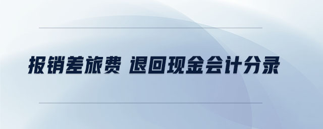 报销差旅费 退回现金会计分录