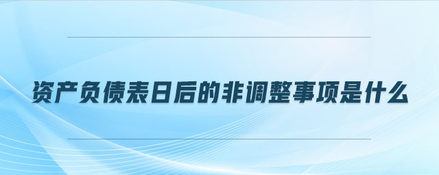 资产负债表日后的非调整事项是什么