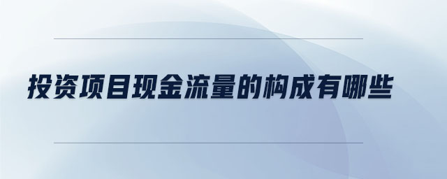 投资项目现金流量的构成有哪些