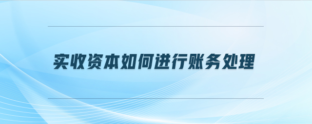 实收资本如何进行账务处理