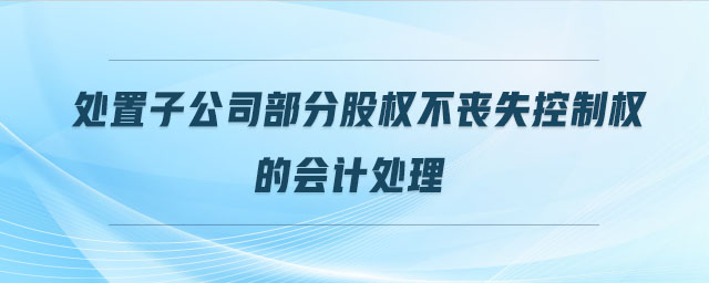 处置子公司部分股权不丧失控制权的会计处理