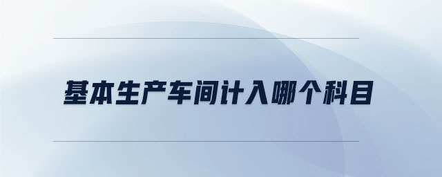 基本生产车间计入哪个科目