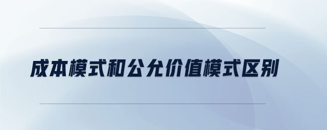 成本模式和公允价值模式区别