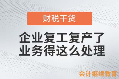 你的企业复工复产了？那这些业务得这么处理！