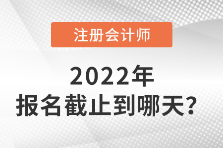 2022年cpa报名时间截止到哪天？